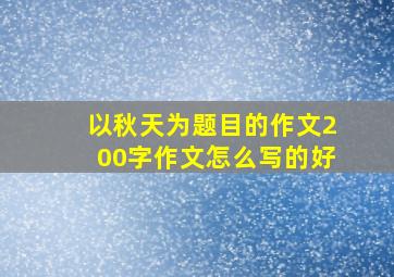 以秋天为题目的作文200字作文怎么写的好