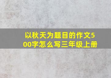 以秋天为题目的作文500字怎么写三年级上册