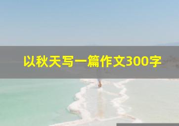 以秋天写一篇作文300字