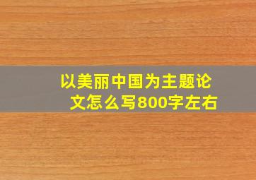 以美丽中国为主题论文怎么写800字左右