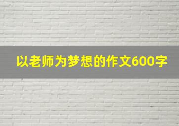 以老师为梦想的作文600字