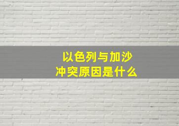 以色列与加沙冲突原因是什么