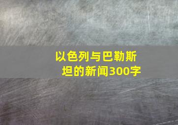 以色列与巴勒斯坦的新闻300字