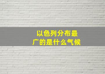 以色列分布最广的是什么气候