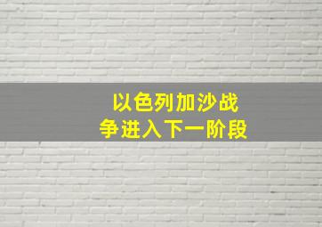 以色列加沙战争进入下一阶段