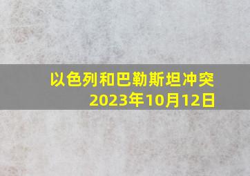 以色列和巴勒斯坦冲突2023年10月12日