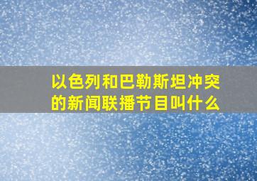 以色列和巴勒斯坦冲突的新闻联播节目叫什么