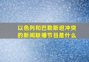 以色列和巴勒斯坦冲突的新闻联播节目是什么