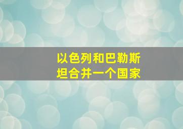 以色列和巴勒斯坦合并一个国家