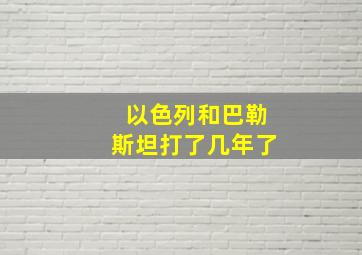 以色列和巴勒斯坦打了几年了