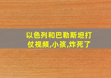 以色列和巴勒斯坦打仗视频,小孩,炸死了