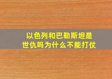 以色列和巴勒斯坦是世仇吗为什么不能打仗