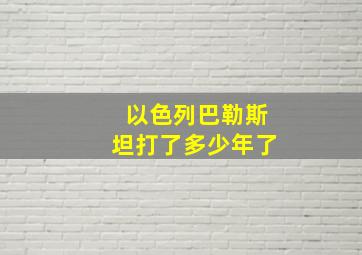 以色列巴勒斯坦打了多少年了