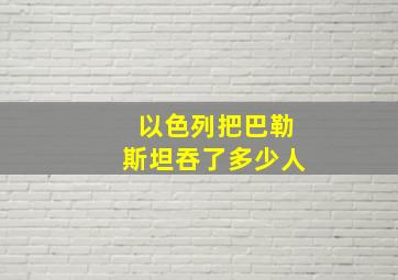 以色列把巴勒斯坦吞了多少人