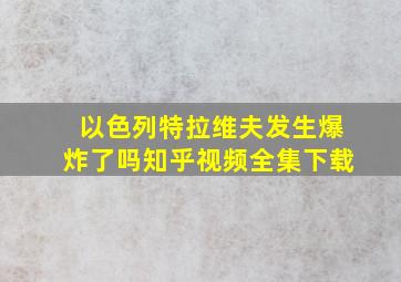 以色列特拉维夫发生爆炸了吗知乎视频全集下载