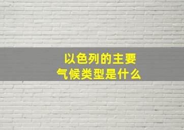 以色列的主要气候类型是什么