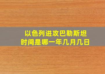 以色列进攻巴勒斯坦时间是哪一年几月几日