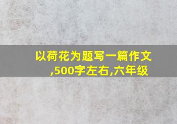 以荷花为题写一篇作文,500字左右,六年级