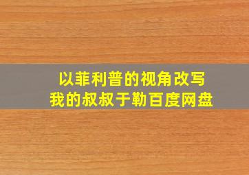 以菲利普的视角改写我的叔叔于勒百度网盘