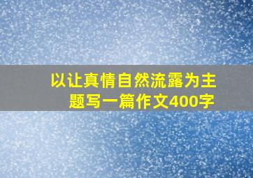 以让真情自然流露为主题写一篇作文400字