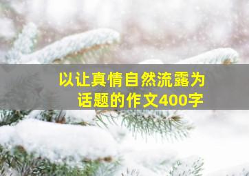 以让真情自然流露为话题的作文400字