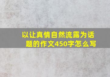 以让真情自然流露为话题的作文450字怎么写