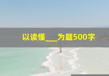 以读懂___为题500字