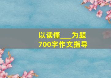 以读懂___为题700字作文指导