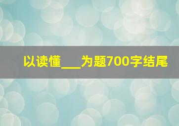 以读懂___为题700字结尾