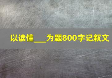 以读懂___为题800字记叙文