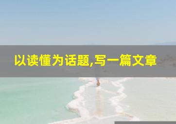 以读懂为话题,写一篇文章