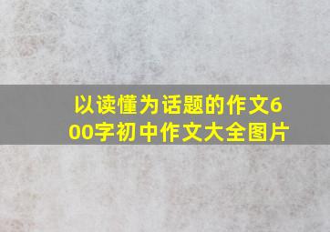 以读懂为话题的作文600字初中作文大全图片