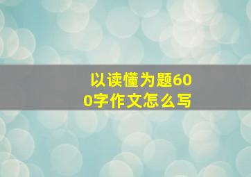 以读懂为题600字作文怎么写