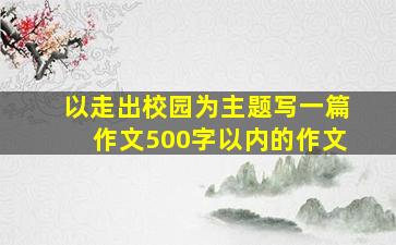 以走出校园为主题写一篇作文500字以内的作文