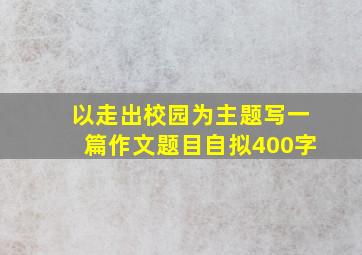 以走出校园为主题写一篇作文题目自拟400字