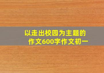 以走出校园为主题的作文600字作文初一