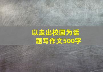 以走出校园为话题写作文500字