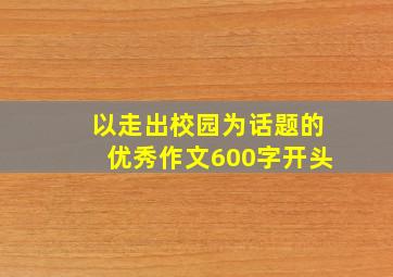 以走出校园为话题的优秀作文600字开头