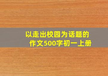 以走出校园为话题的作文500字初一上册