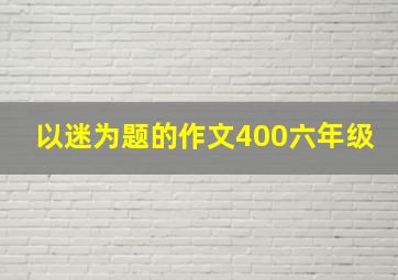 以迷为题的作文400六年级