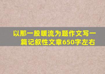 以那一股暖流为题作文写一篇记叙性文章650字左右