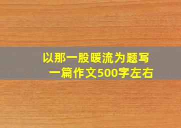 以那一股暖流为题写一篇作文500字左右