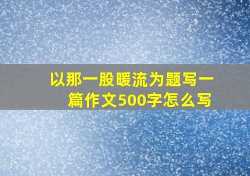 以那一股暖流为题写一篇作文500字怎么写