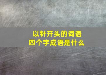 以针开头的词语四个字成语是什么