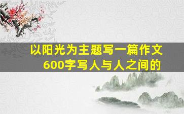 以阳光为主题写一篇作文600字写人与人之间的