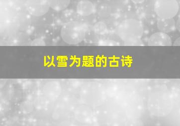 以雪为题的古诗