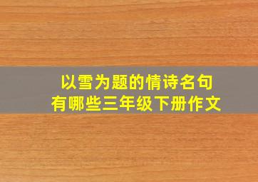 以雪为题的情诗名句有哪些三年级下册作文