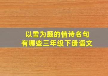 以雪为题的情诗名句有哪些三年级下册语文