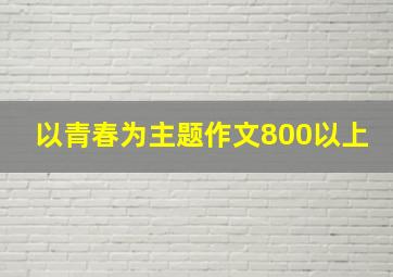 以青春为主题作文800以上