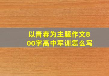 以青春为主题作文800字高中军训怎么写